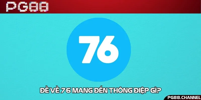 Giải mã ý nghĩa đề về con 76 trong xổ số lô đề