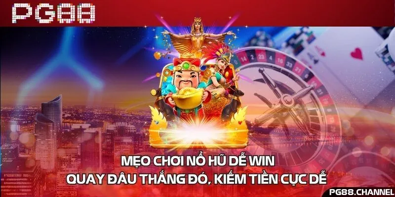 Mẹo chơi nổ hũ dễ win - Quay đâu thắng đó, kiếm tiền cực dễ